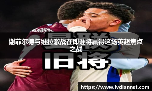 谢菲尔德与维拉激战在即谁将赢得这场英超焦点之战